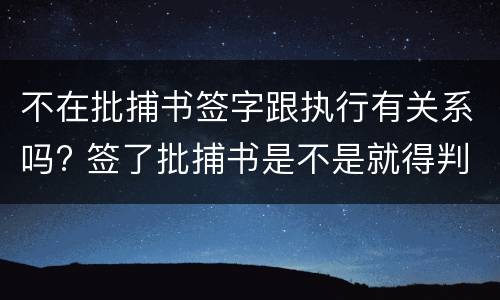 不在批捕书签字跟执行有关系吗? 签了批捕书是不是就得判刑
