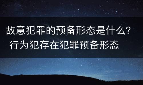 故意犯罪的预备形态是什么？ 行为犯存在犯罪预备形态