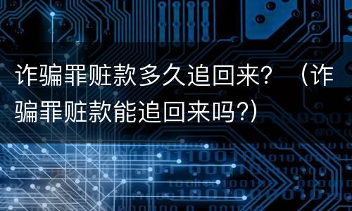 诈骗罪赃款多久追回来？（诈骗罪赃款能追回来吗?）