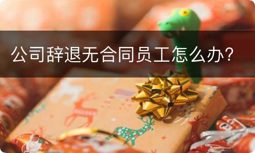 公司辞退无合同员工怎么办?