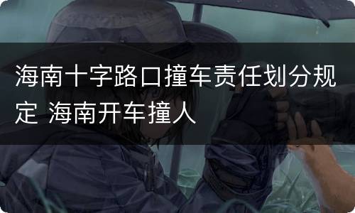 海南十字路口撞车责任划分规定 海南开车撞人