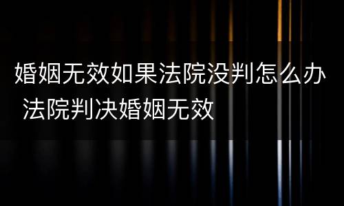 婚姻无效如果法院没判怎么办 法院判决婚姻无效