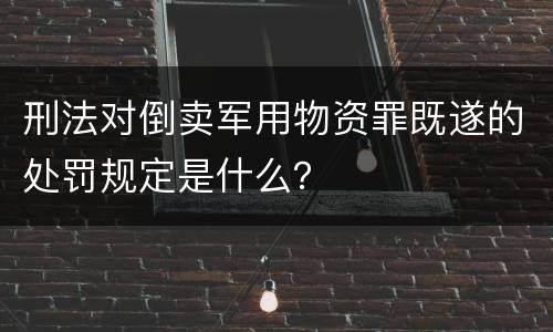 刑法对倒卖军用物资罪既遂的处罚规定是什么？