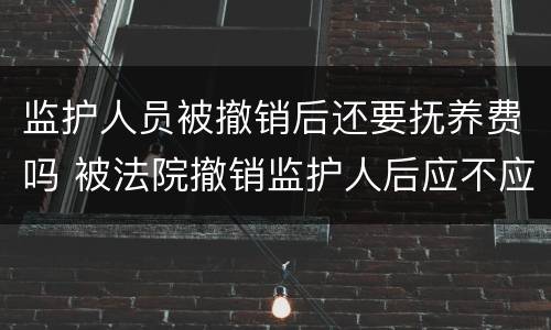 监护人员被撤销后还要抚养费吗 被法院撤销监护人后应不应当抚养赡养费