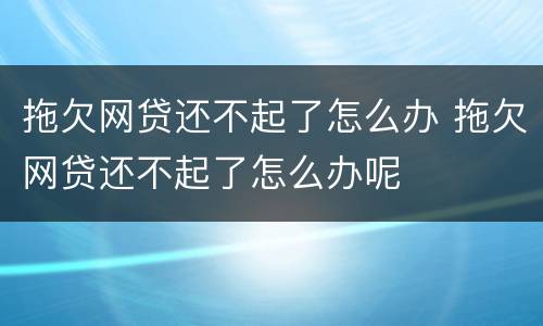 拖欠网贷还不起了怎么办 拖欠网贷还不起了怎么办呢