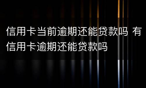 信用卡当前逾期还能贷款吗 有信用卡逾期还能贷款吗