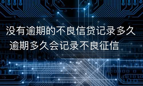 没有逾期的不良信贷记录多久 逾期多久会记录不良征信