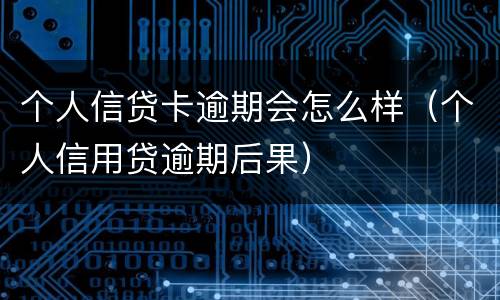 个人信贷卡逾期会怎么样（个人信用贷逾期后果）