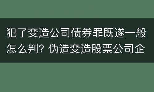犯了变造公司债券罪既遂一般怎么判? 伪造变造股票公司企业债券罪