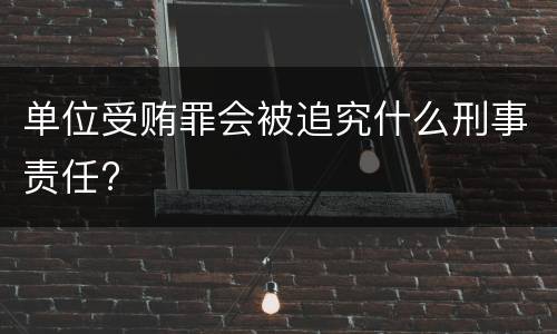 单位受贿罪会被追究什么刑事责任?