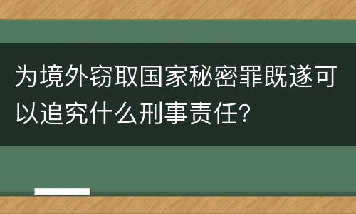 为境外窃取国家秘密罪既遂可以追究什么刑事责任？