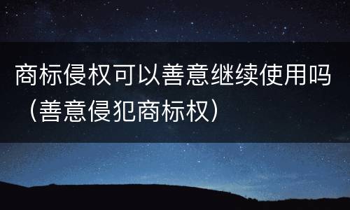 商标侵权可以善意继续使用吗（善意侵犯商标权）
