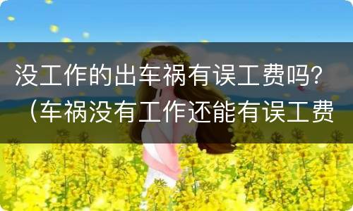 没工作的出车祸有误工费吗？（车祸没有工作还能有误工费吗）