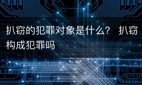 扒窃的犯罪对象是什么？ 扒窃构成犯罪吗