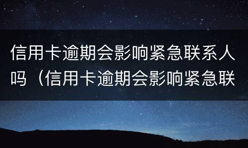 信用卡逾期会影响紧急联系人吗（信用卡逾期会影响紧急联系人吗知乎）
