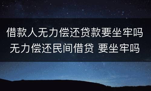 借款人无力偿还贷款要坐牢吗 无力偿还民间借贷 要坐牢吗