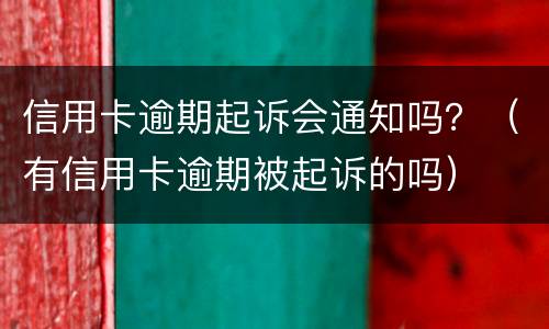 信用卡逾期起诉会通知吗？（有信用卡逾期被起诉的吗）
