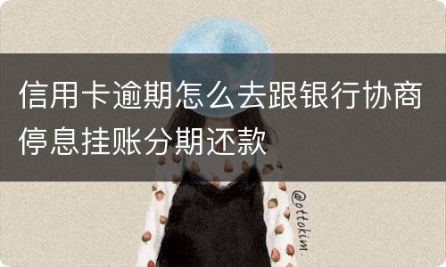 信用卡逾期怎么去跟银行协商停息挂账分期还款
