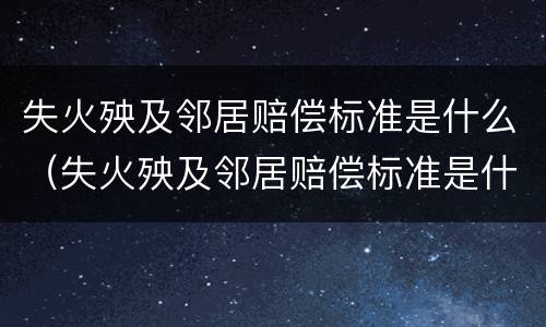 失火殃及邻居赔偿标准是什么（失火殃及邻居赔偿标准是什么）