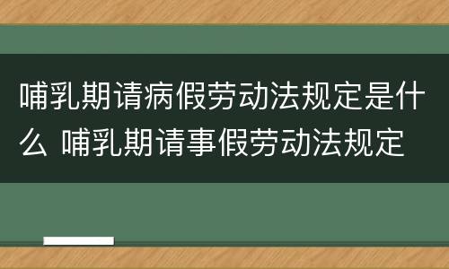 哺乳期请病假劳动法规定是什么 哺乳期请事假劳动法规定