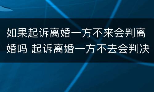 如果起诉离婚一方不来会判离婚吗 起诉离婚一方不去会判决离婚吗