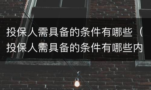 投保人需具备的条件有哪些（投保人需具备的条件有哪些内容）