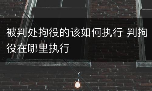 被判处拘役的该如何执行 判拘役在哪里执行