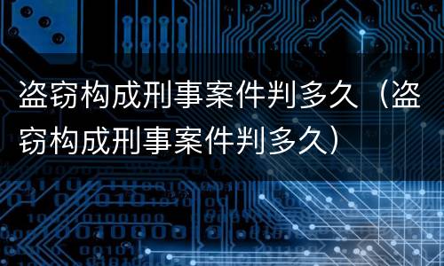 盗窃构成刑事案件判多久（盗窃构成刑事案件判多久）