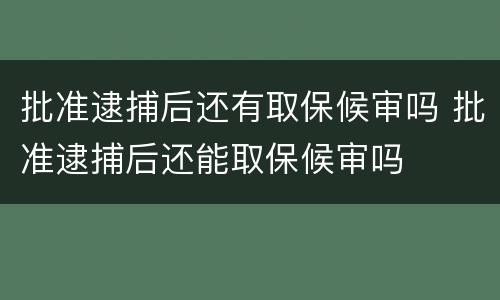 批准逮捕后还有取保候审吗 批准逮捕后还能取保候审吗