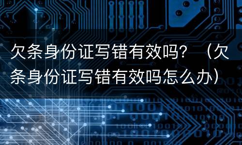 欠条身份证写错有效吗？（欠条身份证写错有效吗怎么办）