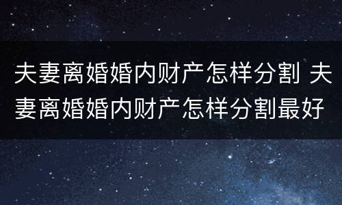 夫妻离婚婚内财产怎样分割 夫妻离婚婚内财产怎样分割最好