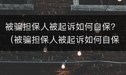 被骗担保人被起诉如何自保？（被骗担保人被起诉如何自保）