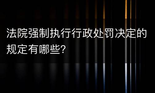 法院强制执行行政处罚决定的规定有哪些？