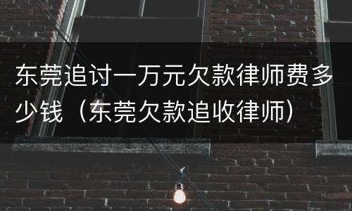 东莞追讨一万元欠款律师费多少钱（东莞欠款追收律师）