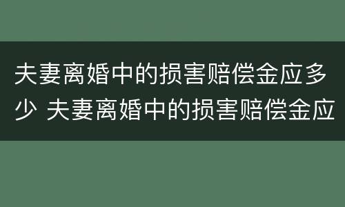 夫妻离婚中的损害赔偿金应多少 夫妻离婚中的损害赔偿金应多少年
