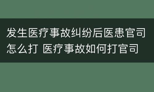 发生医疗事故纠纷后医患官司怎么打 医疗事故如何打官司