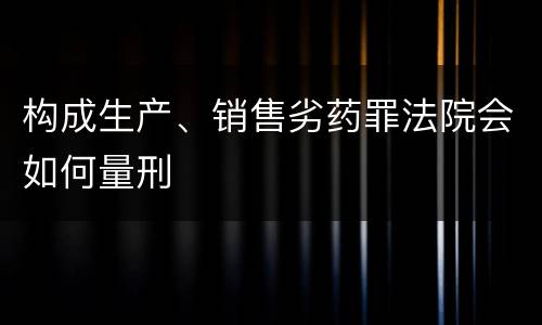 构成生产、销售劣药罪法院会如何量刑