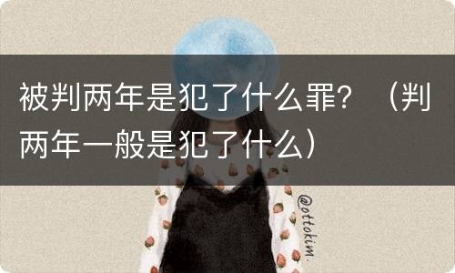 被判两年是犯了什么罪？（判两年一般是犯了什么）