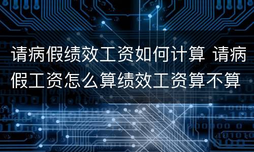 请病假绩效工资如何计算 请病假工资怎么算绩效工资算不算