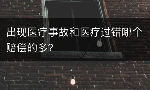 出现医疗事故和医疗过错哪个赔偿的多？