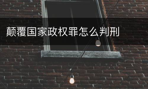 颠覆国家政权罪怎么判刑