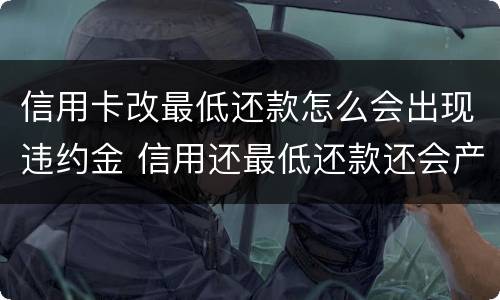 信用卡改最低还款怎么会出现违约金 信用还最低还款还会产生违约金吗