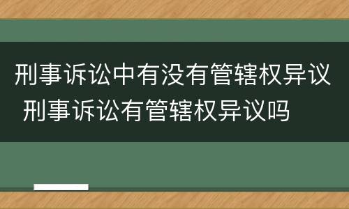 刑事诉讼中有没有管辖权异议 刑事诉讼有管辖权异议吗