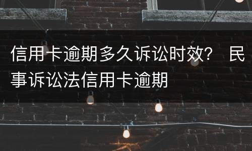 信用卡逾期多久诉讼时效？ 民事诉讼法信用卡逾期