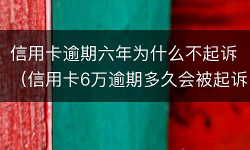 信用卡逾期六年为什么不起诉（信用卡6万逾期多久会被起诉）