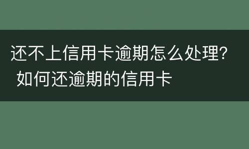 还不上信用卡逾期怎么处理？ 如何还逾期的信用卡