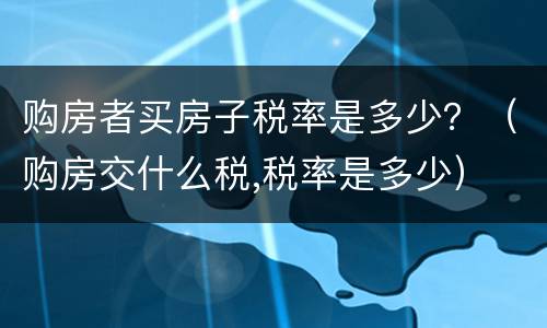 购房者买房子税率是多少？（购房交什么税,税率是多少）