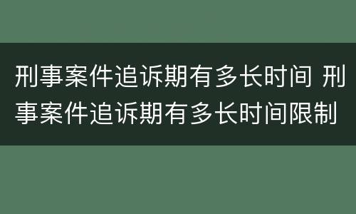 刑事案件追诉期有多长时间 刑事案件追诉期有多长时间限制