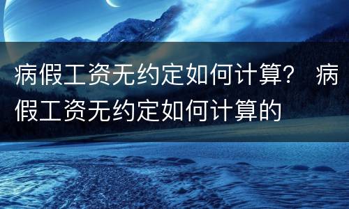 病假工资无约定如何计算？ 病假工资无约定如何计算的