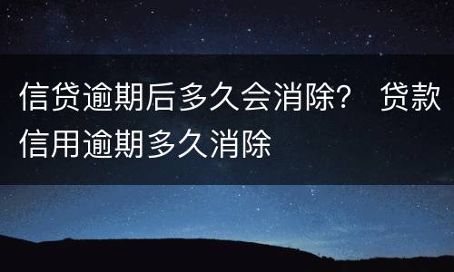 信贷逾期后多久会消除？ 贷款信用逾期多久消除